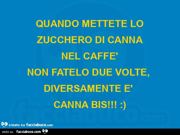 Quando mettete lo zucchero di canna nel caffè non fatelo due volte, diversamente è canna bis