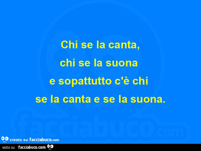 Chi se la canta, chi se la suona  e sopattutto c'è chi se la canta e se la suona