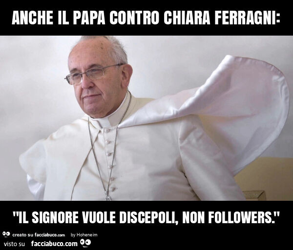 Anche il papa contro chiara ferragni: "il signore vuole discepoli, non followers. "