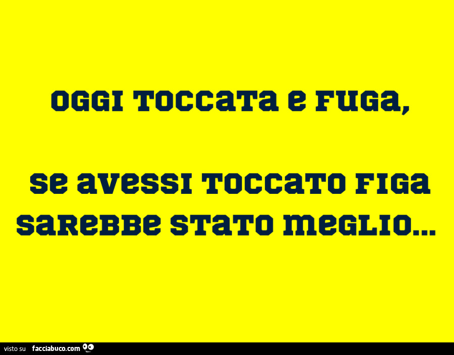 Meglio Sarebbe Se Non Ti Avessi Amato Oggi toccata e fuga, se avessi toccato figa sarebbe stato meglio