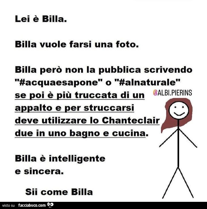Lei è bilia. Billa vuole farsi una foto. Billa però non la pubblica scrivendo acquaesapone o alnaturale se poi è più truccata di un appalto e per struccarsi deve utilizzare lo chanteclair