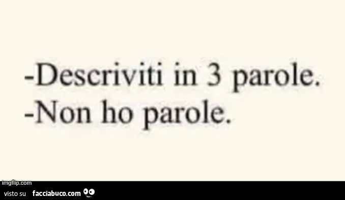 Descriviti in 3 parole. Non ho parole