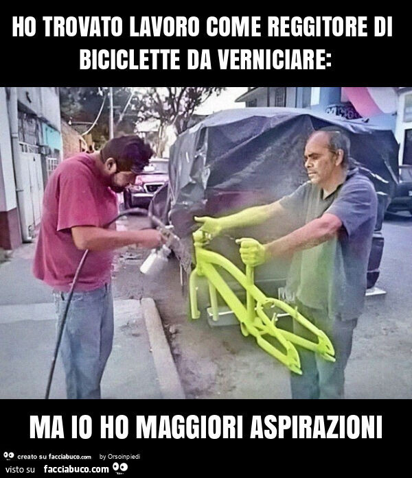 Ho trovato lavoro come reggitore di biciclette da verniciare: ma io ho maggiori aspirazioni