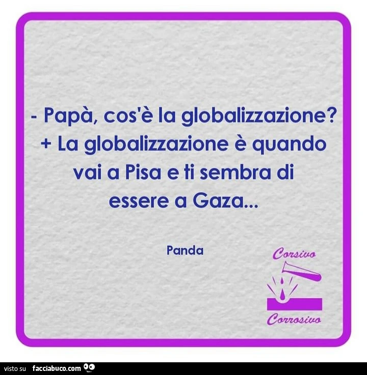 Papà, cos'è la globalizzazione? La globalizzazione è quando vai a pisa e ti sembra di essere a gaza