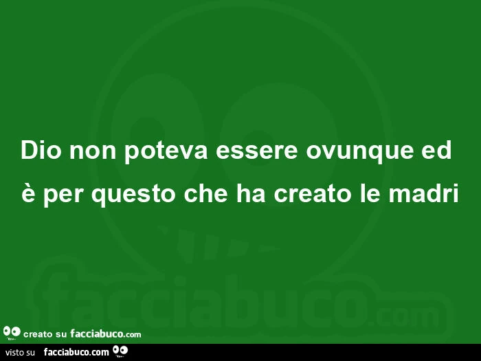 Dio non poteva essere ovunque ed è per questo che ha creato le madri