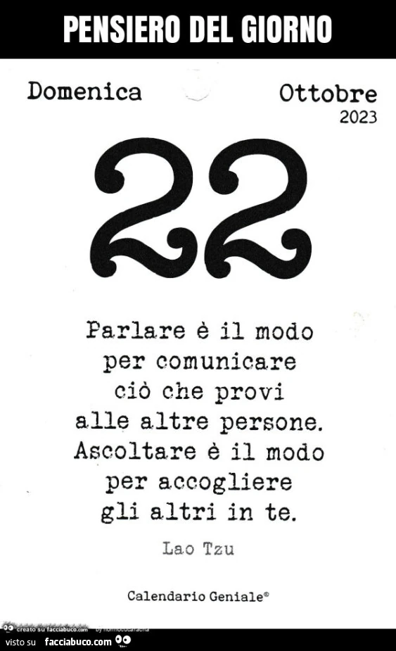 Pensiero del giorno: parlare è il modo per comunicare ciò che provi alle altre persone. Ascoltare è il modo per accogliere gli altri in te. Lao Tzu