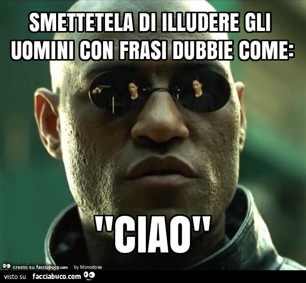 Smettetela di illudere gli uomini con frasi dubbie come: "ciao"