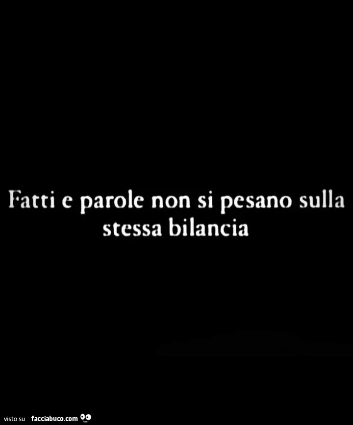 Fatti e parole non si pesano sulla stessa bilancia