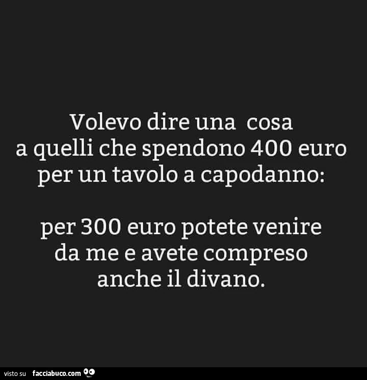 Volevo dire una cosa a quelli che spendono 400 euro per un tavolo a Capodanno: per 300 euro potete venire da me e avete compreso anche il divano