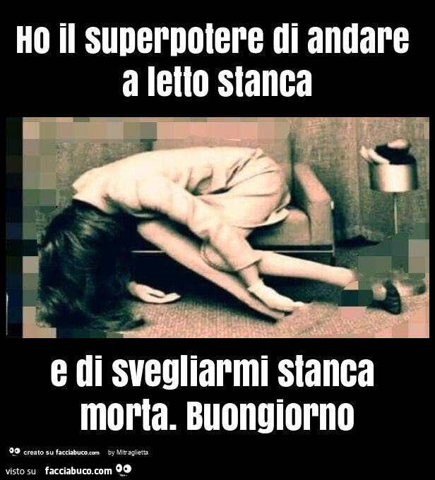 Ho il superpotere di andare a letto stanca e di svegliarmi stanca morta. Buongiorno