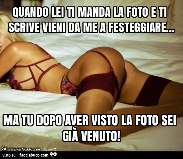 Quando lei ti manda la foto e ti scrive vieni da me a festeggiare… ma tu dopo aver visto la foto sei già venuto