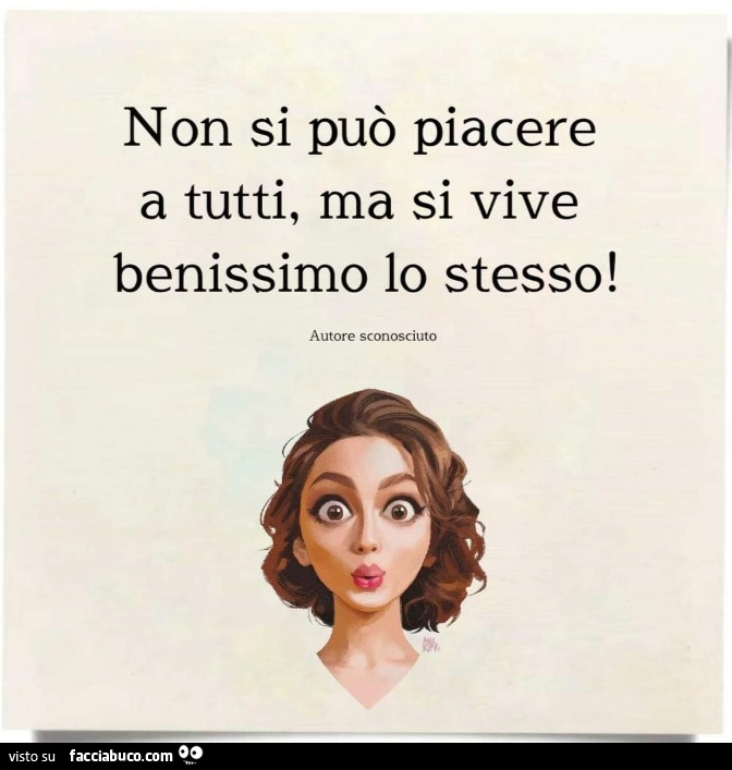 Non si può piacere a tutti, ma si vive benissimo lo stesso