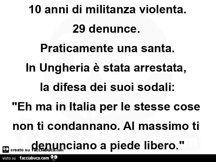10 anni di militanza violenta. 29 denunce. Praticamente una santa. In ungheria è stata arrestata, la difesa dei suoi sodali: "eh ma in italia per le stesse cose non ti condannano. Al massimo ti denunciano a piede libero. "
