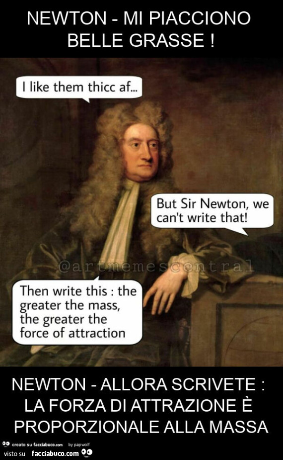 Newton - mi piacciono belle grasse! Newton - allora scrivete: la forza di attrazione è proporzionale alla massa