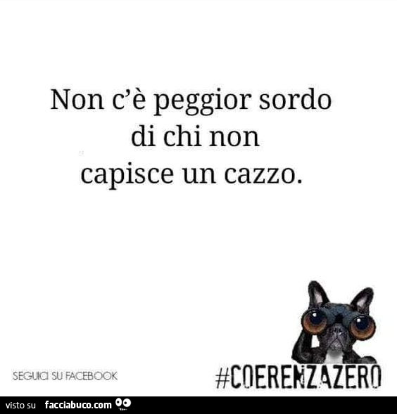 Non c'è peggior sordo di chi non capisce un cazzo