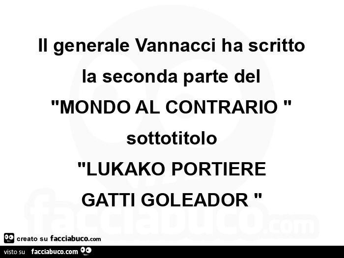 Il generale vannacci ha scritto la seconda parte del mondo al contrario sottotitolo lukako portiere gatti goleador