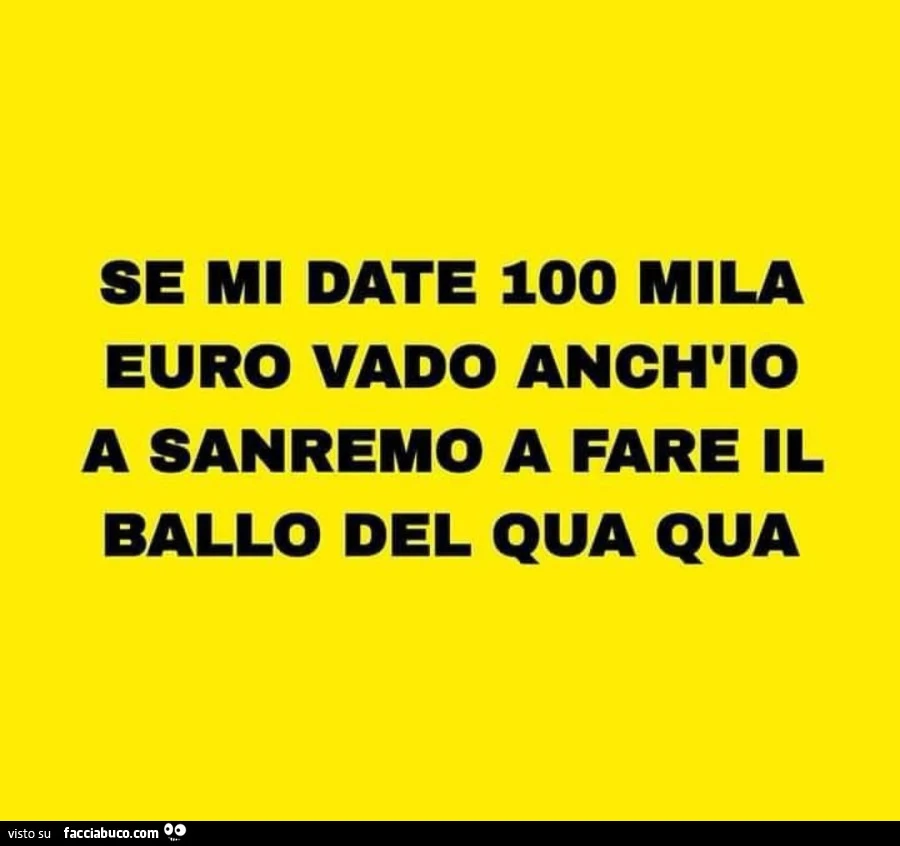Se mi date 100 mila euro vado anch'io a sanremo a fare il ballo del qua qua