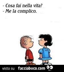 Cosa fai nella vita? Me la complico