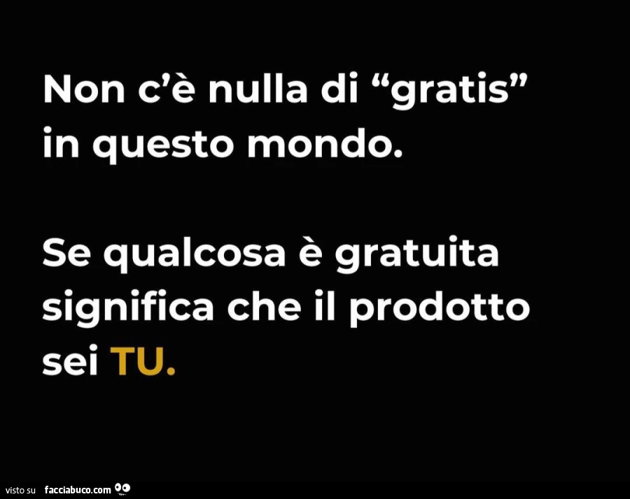 Non c'รจ nulla di gratis in questo mondo. Se qualcosa รจ gratuita significa che il prodotto sei tu