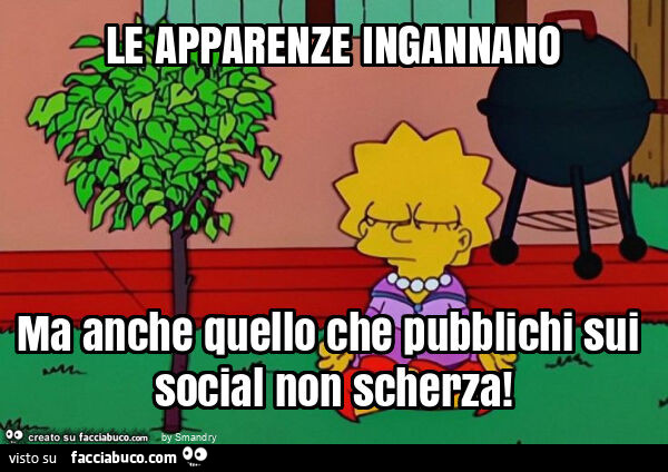 Le apparenze ingannano ma anche quello che pubblichi sui social non scherza