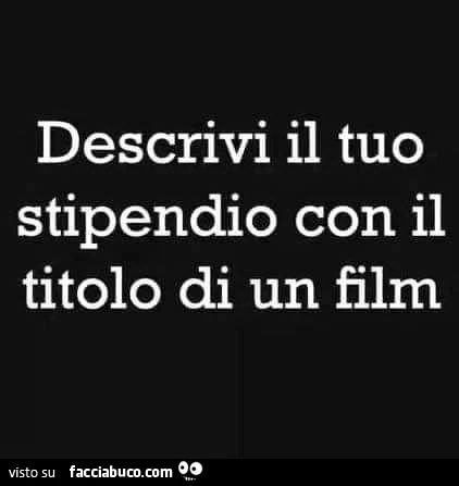 Descrivi il tuo stipendio con il titolo di un film