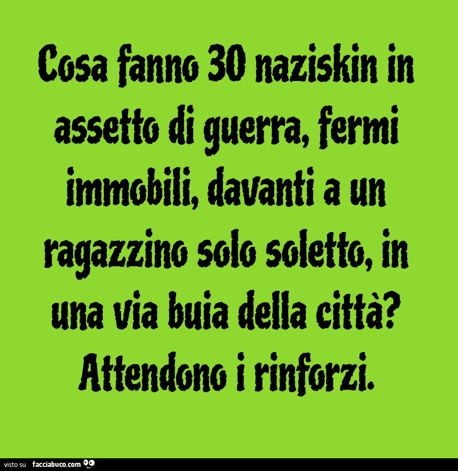 Cosa fanno 30 naziskin in assetto di guerra, fermi immobili, davanti a un ragazzino solo soletto, in una via buia della città? Attendono i rinforzi