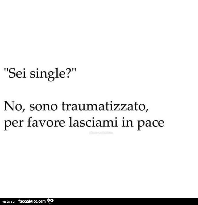 Sei single? No, sono traumatizzato, per favore lasciami in pace