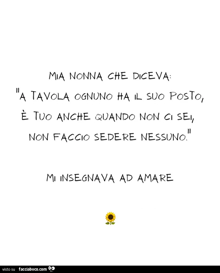 Mia nonna che diceva a tavola ognuno ha il suo posto, è tuo anche quando non ci sei, non faccio sedere nessuno. Mi insegnava ad amare