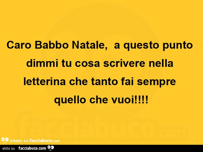 Caro babbo natale, a questo punto dimmi tu cosa scrivere nella letterina che tanto fai sempre quello che vuoi