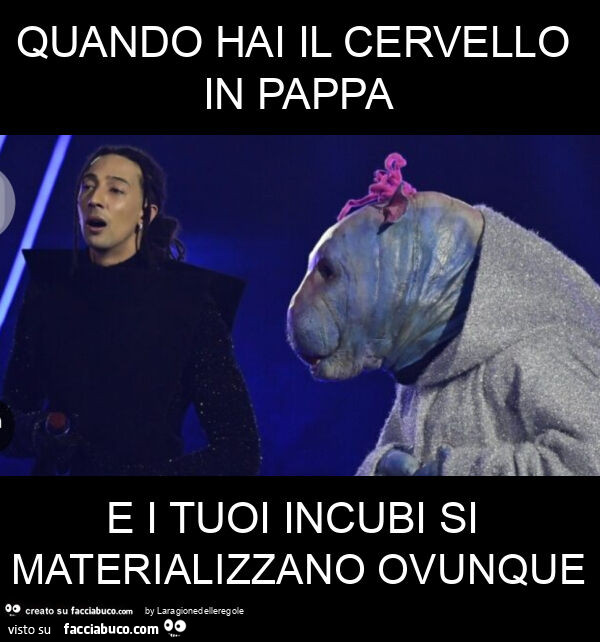Quando hai il cervello in pappa e i tuoi incubi si materializzano ovunque