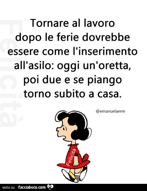 Tornare al lavoro dopo le ferie dovrebbe essere come l'inserimento all'asilo: oggi un'oretta, poi due e se piango torno subito a casa