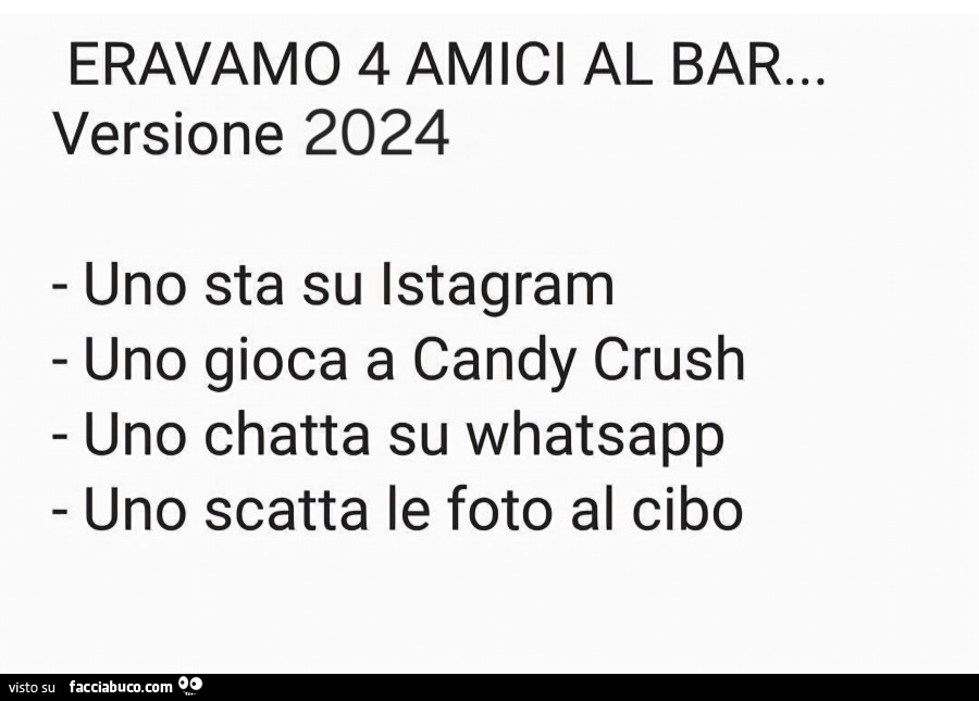 Eravamo 4 amici al bar… versione 2024. Uno sta su istagram uno gioca a candy crush uno chatta su whatsapp uno scatta le foto al cibo