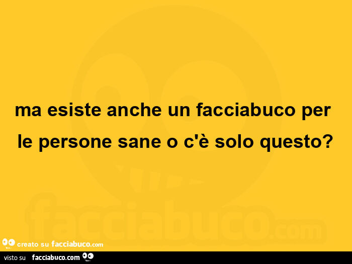 Ma esiste anche un facciabuco per le persone sane o c'è solo questo?