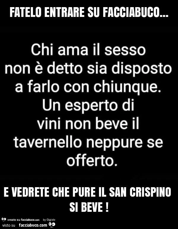 Fatelo entrare su facciabuco&hellip; e vedrete che pure il san crispino si beve