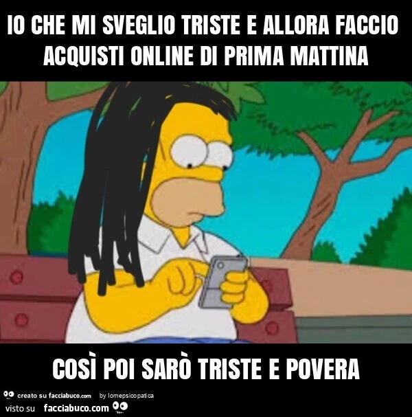 Io che mi sveglio triste e allora faccio acquisti online di prima mattina cosรฌ poi sarรฒ triste e povera