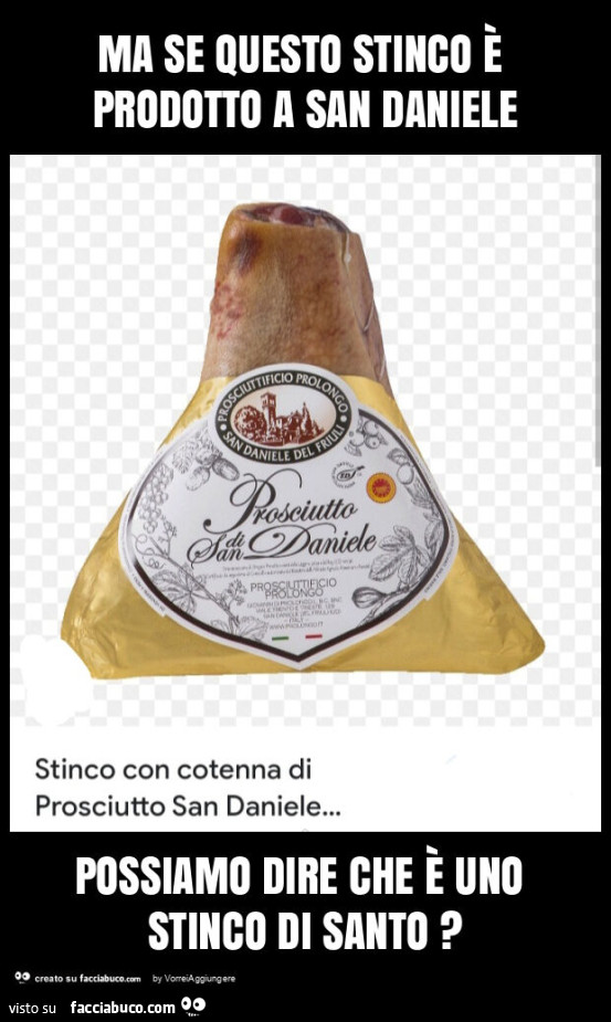 Ma se questo stinco è prodotto a san daniele possiamo dire che è uno stinco di santo?