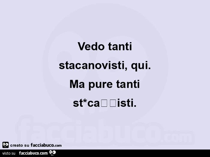 Vedo tanti stacanovisti, qui. Ma pure tanti st*caxxisti