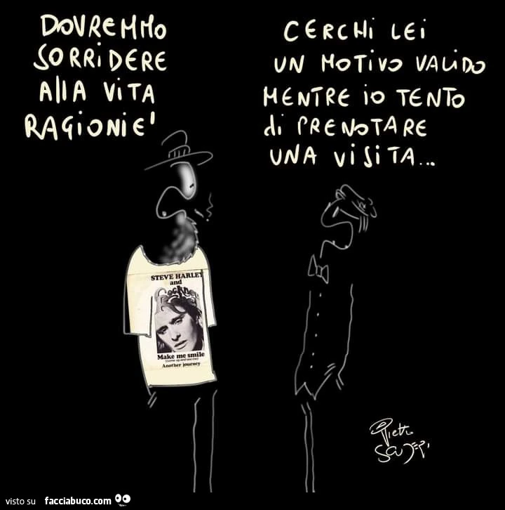 Dovremmo sorridere alla vita ragioniรจ. Cerchi lei un motivo valido mentre io tento di prenotare una visita