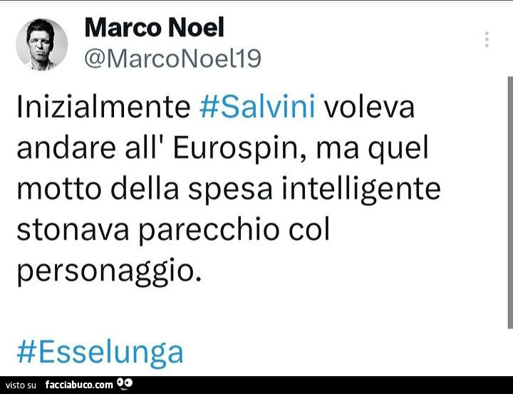 Inizialmente salvini voleva andare all'eurospin, ma quel motto della spesa intelligente stonava parecchio col personaggio. Esselunga