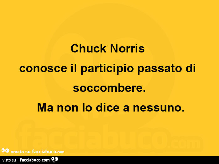 Chuck Norris conosce il participio passato di soccombere. Ma non lo dice a nessuno