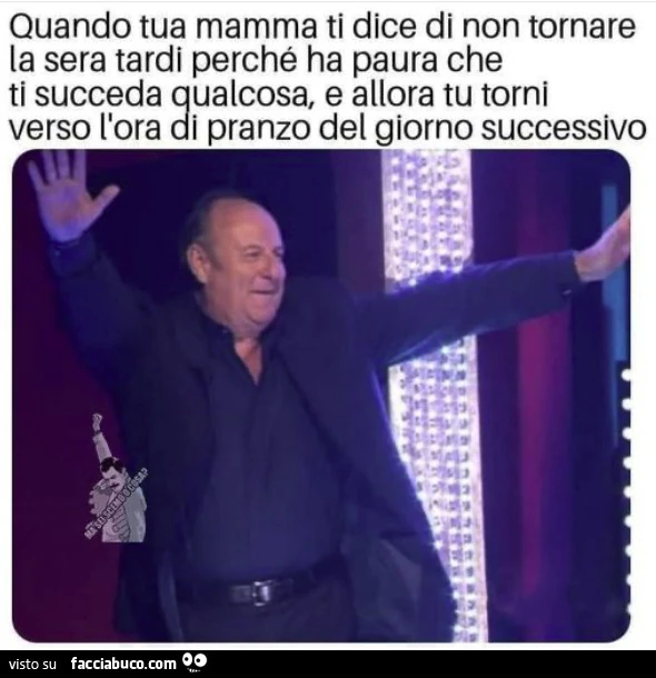 Quando tua mamma ti dice di non tornare la sera tardi perché ha paura che ti succeda qualcosa, e allora tu torni verso l'ora di pranzo del giorno successivo