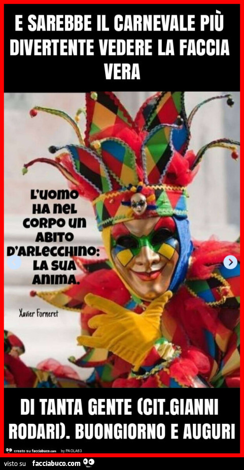 E sarebbe il carnevale più divertente vedere la faccia vera di tanta gente (cit. Gianni rodari). Buongiorno e auguri