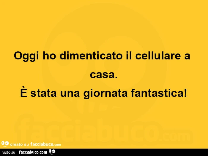 Oggi ho dimenticato il cellulare a casa. È Stata una giornata fantastica