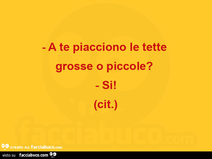 A te piacciono le tette grosse o piccole? Si