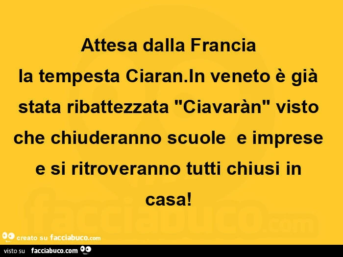 Attesa dalla francia  la tempesta ciaran. In veneto è già stata ribattezzata "ciavaràn" visto che chiuderanno scuole  e imprese e si ritroveranno tutti chiusi in casa
