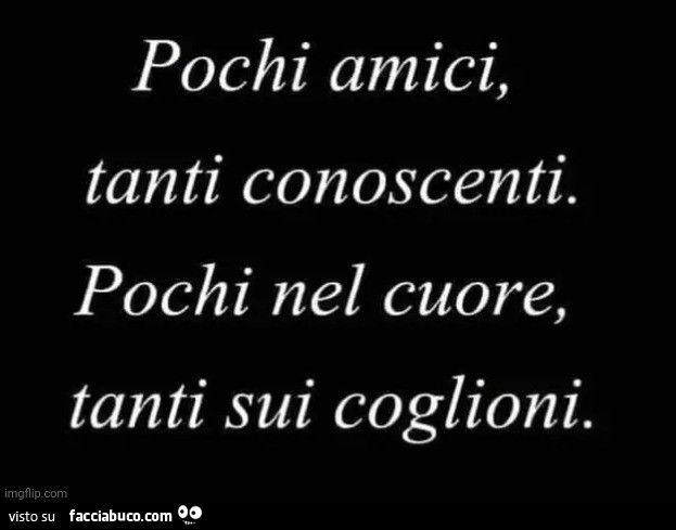 Pochi amici, tanti conoscenti. Pochi nel cuore, tanti sui coglioni