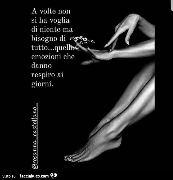 A volte non si ha voglia di niente ma bisogno di tutto… quelle emozioni che danno respiro ai giorni