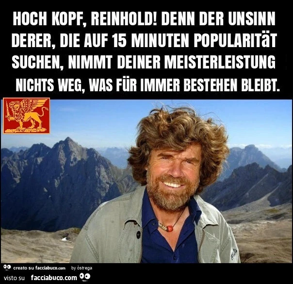 Hoch kopf, reinhold! Denn der unsinn derer, die auf 15 minuten popularität suchen, nehmen deinem meisterleistung nichts weg, was für immer bestehen bleibt