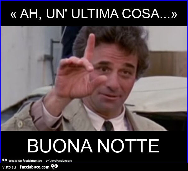 « ah, un' ultima cosa… » buona notte