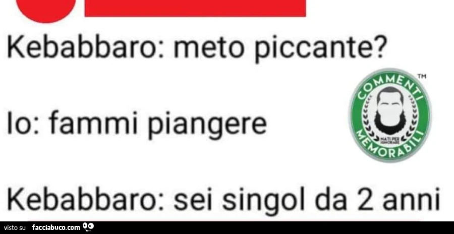 Kebabbaro: meto piccante? Io: fammi piangere. Kebabbaro: sei singol da 2 anni